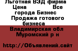 Льготная ВЭД фирма › Цена ­ 160 000 - Все города Бизнес » Продажа готового бизнеса   . Владимирская обл.,Муромский р-н